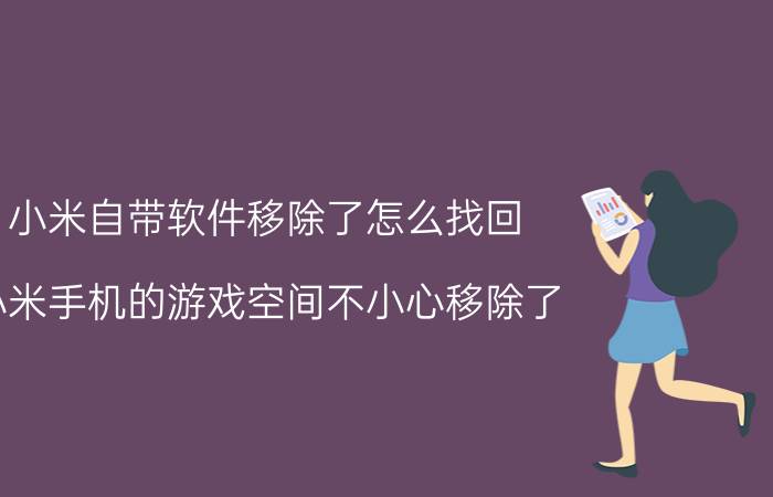 小米自带软件移除了怎么找回 小米手机的游戏空间不小心移除了？